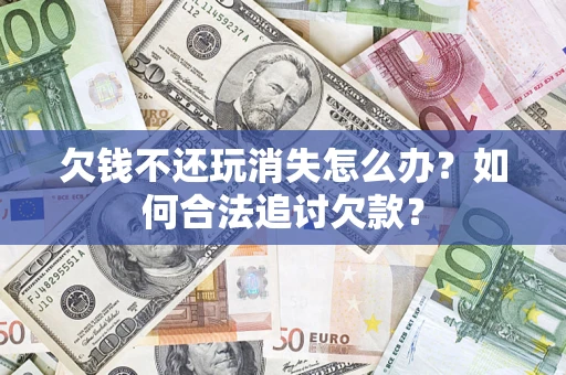 武汉欠钱不还玩消失怎么办？如何合法追讨欠款？