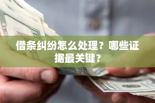 武汉借条纠纷怎么处理？哪些证据最关键？