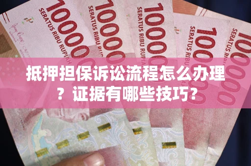 武汉抵押担保诉讼流程怎么办理？证据有哪些技巧？