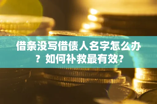 武汉借条没写借债人名字怎么办？如何补救最有效？
