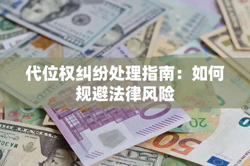 武汉代位权纠纷处理指南:如何规避法律风险 武汉代位权纠纷处理指南:如何规避法律风险
