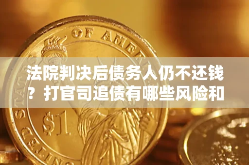 武汉法院判决后债务人仍不还钱？打官司追债有哪些风险和技巧？