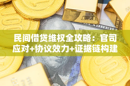 武汉民间借贷维权全攻略：官司应对+协议效力+证据链构建指南