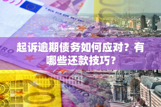 武汉起诉逾期债务如何应对？有哪些还款技巧？
