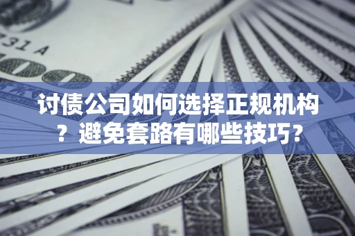 武汉讨债公司如何选择正规机构？避免套路有哪些技巧？