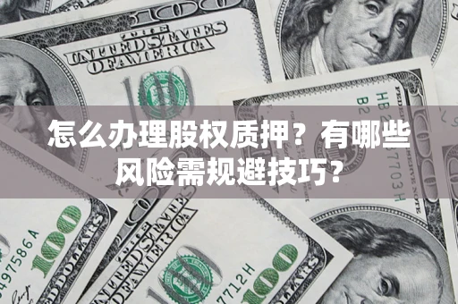 武汉怎么办理股权质押？有哪些风险需规避技巧？