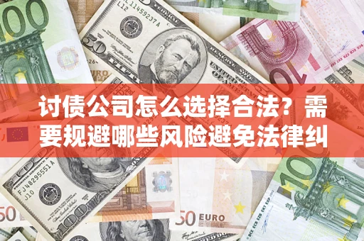 武汉讨债公司怎么选择合法?需要规避哪些风险避免法律纠纷? 武汉讨债公司怎么选择合法?需要规避哪些风险避免法律纠纷?