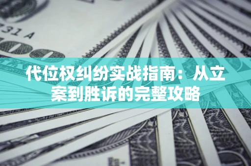 武汉代位权纠纷实战指南：从立案到胜诉的完整攻略