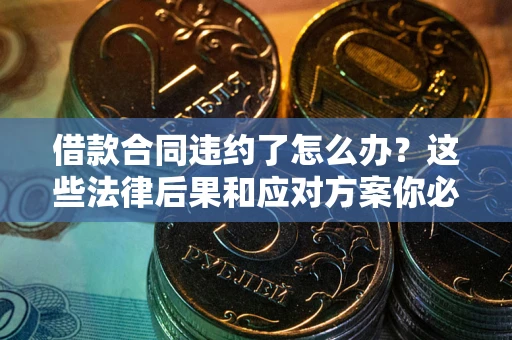 武汉借款合同违约了怎么办？这些法律后果和应对方案你必须知道
