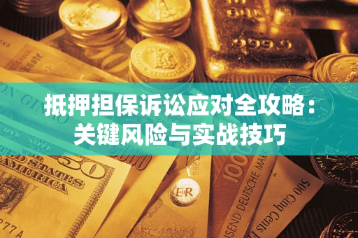 武汉抵押担保诉讼应对全攻略：关键风险与实战技巧