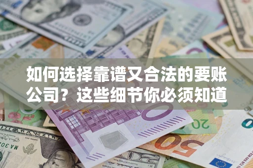 武汉如何选择靠谱又合法的要账公司？这些细节你必须知道