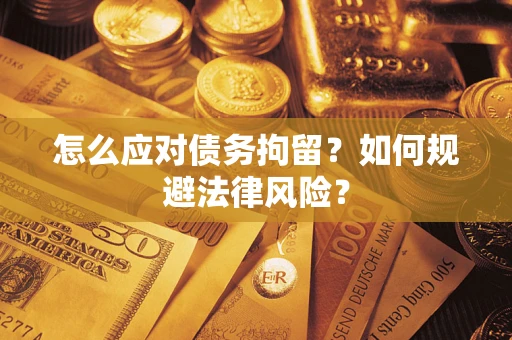 武汉怎么应对债务拘留？如何规避法律风险？