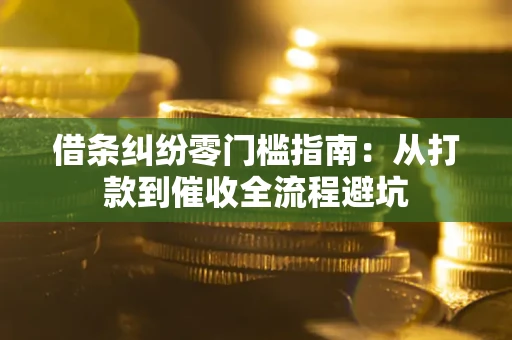 武汉借条纠纷零门槛指南：从打款到催收全流程避坑