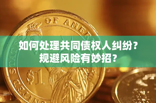 武汉如何处理共同债权人纠纷？规避风险有妙招？