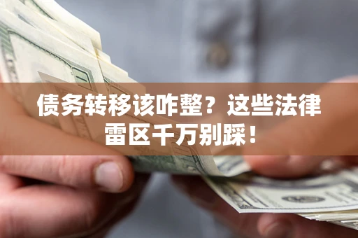 武汉债务转移该咋整？这些法律雷区千万别踩！