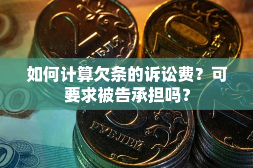 武汉如何计算欠条的诉讼费？可要求被告承担吗？