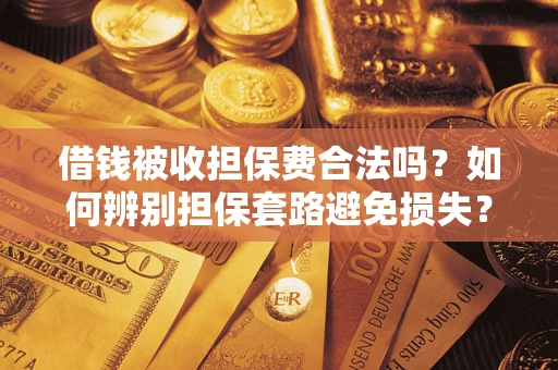 武汉借钱被收担保费合法吗？如何辨别担保套路避免损失？