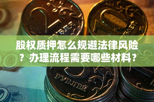 武汉股权质押怎么规避法律风险？办理流程需要哪些材料？
