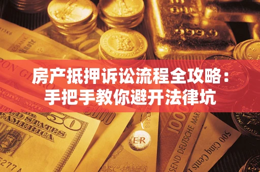 武汉房产抵押诉讼流程全攻略：手把手教你避开法律坑