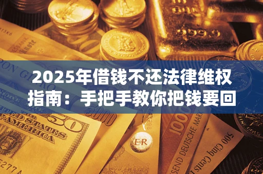 武汉2025年借钱不还法律维权指南：手把手教你把钱要回来