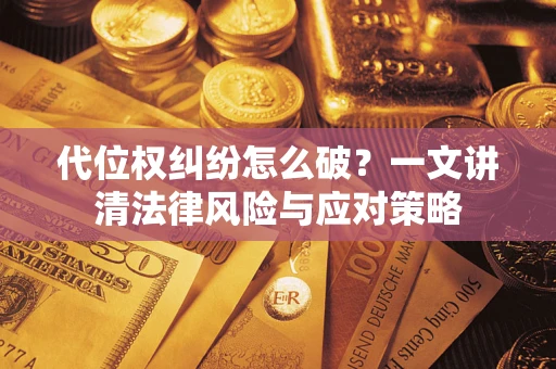 武汉代位权纠纷怎么破？一文讲清法律风险与应对策略