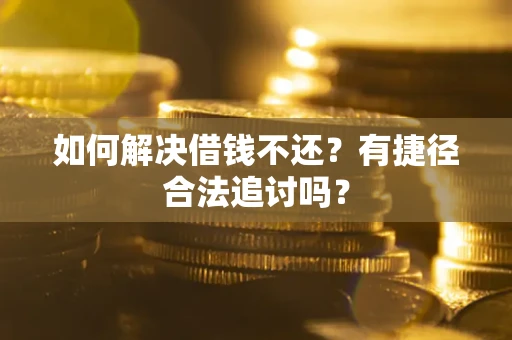 武汉如何解决借钱不还？有捷径合法追讨吗？