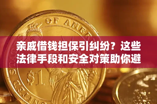 武汉亲戚借钱担保引纠纷？这些法律手段和安全对策助你避坑