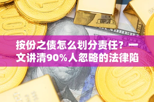 武汉按份之债怎么划分责任？一文讲清90%人忽略的法律陷阱