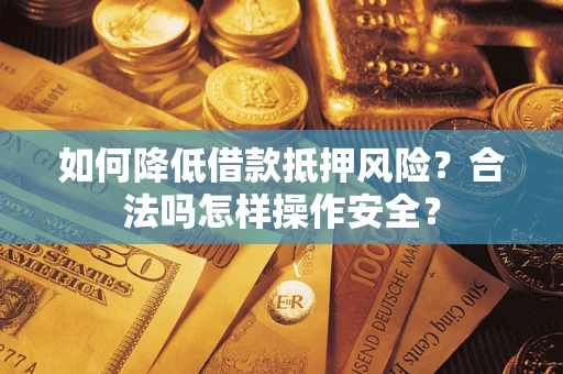 武汉如何降低借款抵押风险？合法吗怎样操作安全？