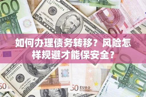 武汉如何办理债务转移？风险怎样规避才能保安全？