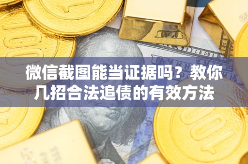 武汉微信截图能当证据吗？教你几招合法追债的有效方法