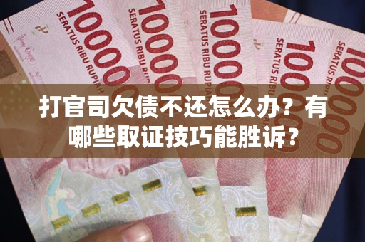 武汉打官司欠债不还怎么办？有哪些取证技巧能胜诉？