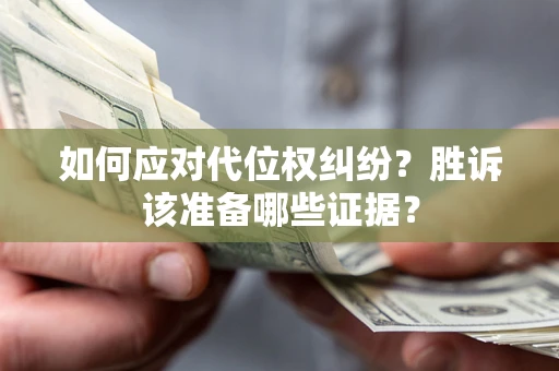 武汉如何应对代位权纠纷？胜诉该准备哪些证据？