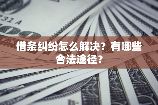 武汉借条纠纷怎么解决？有哪些合法途径？