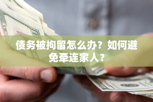 武汉债务被拘留怎么办？如何避免牵连家人？