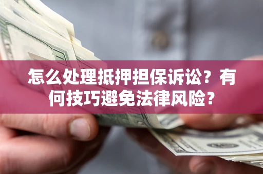 武汉怎么处理抵押担保诉讼？有何技巧避免法律风险？