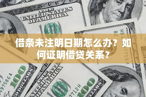 武汉借条未注明日期怎么办？如何证明借贷关系？