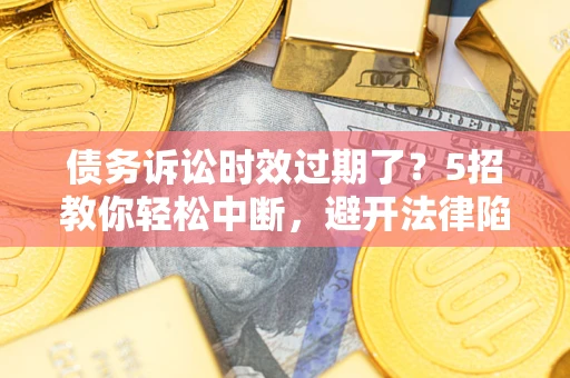 武汉债务诉讼时效过期了？5招教你轻松中断，避开法律陷阱！