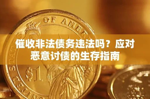 武汉催收非法债务违法吗？应对恶意讨债的生存指南