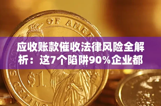武汉应收账款催收法律风险全解析：这7个陷阱90%企业都踩过（含合规应对指南）