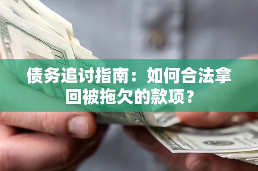 武汉债务追讨指南：如何合法拿回被拖欠的款项？