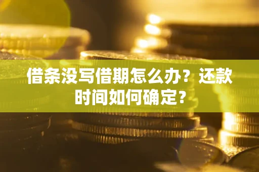 武汉借条没写借期怎么办？还款时间如何确定？