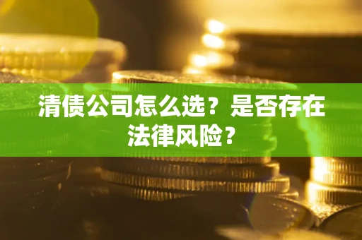 武汉清债公司怎么选？是否存在法律风险？