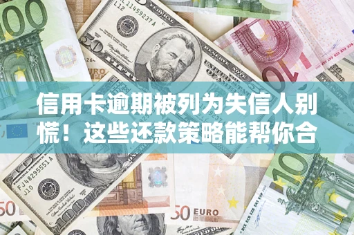武汉信用卡逾期被列为失信人别慌！这些还款策略能帮你合法止损