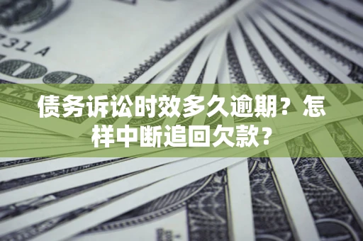 武汉债务诉讼时效多久逾期？怎样中断追回欠款？