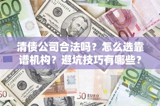 武汉清债公司合法吗？怎么选靠谱机构？避坑技巧有哪些？