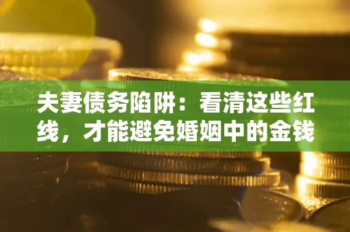 武汉夫妻债务陷阱：看清这些红线，才能避免婚姻中的金钱危机