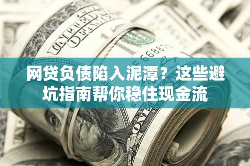 武汉网贷负债陷入泥潭？这些避坑指南帮你稳住现金流