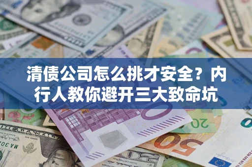 武汉清债公司怎么挑才安全?内行人教你避开三大致命坑 武汉清债公司怎么挑才安全?内行人教你避开三大致命坑