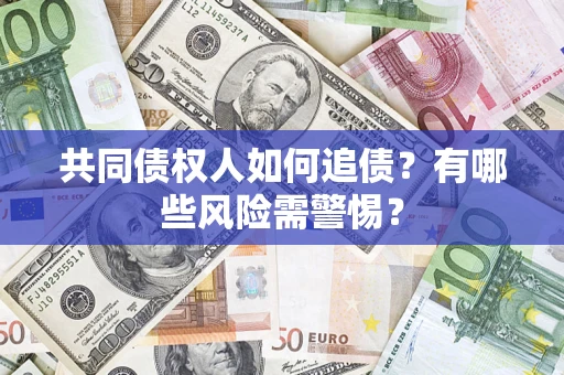 武汉共同债权人如何追债？有哪些风险需警惕？